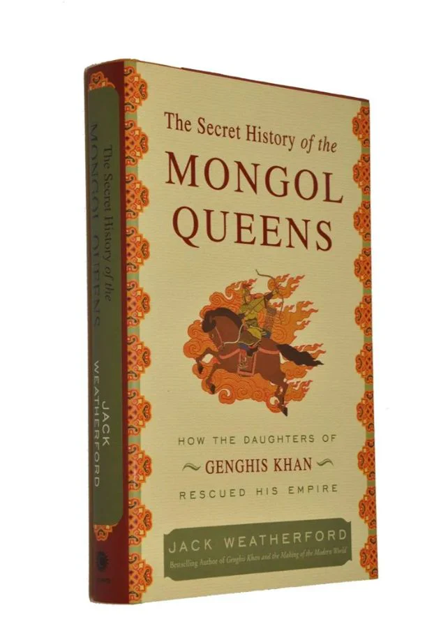 The Secret History of the Mongol Queens, how the Daughters of Genghis Khan Rescued hHs Empire by Jack Weatherford