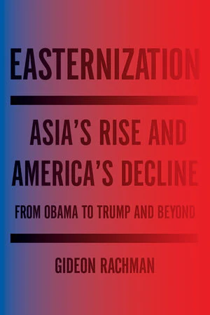Easternization: Asia's Rise and America's Decline From Obama to Trump and Beyond
Book by Gideon Rachman