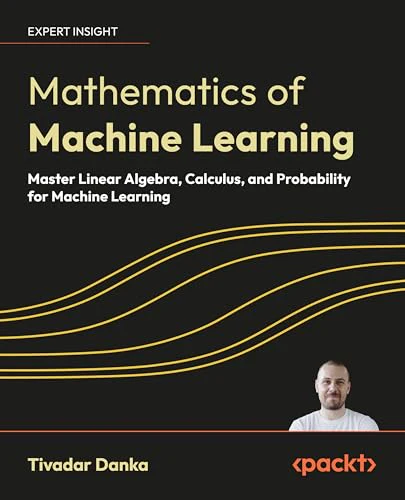 Mathematics of Machine Learning: Master linear algebra, calculus, and probability for machine learning By
Tivadar Danka